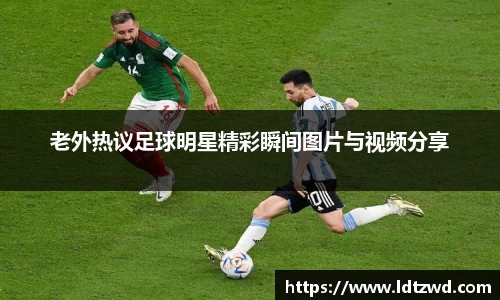 老外热议足球明星精彩瞬间图片与视频分享